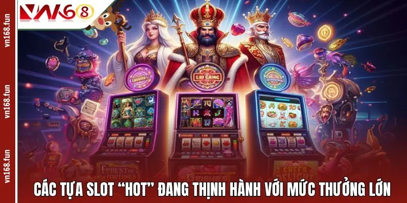 Các tựa slot “hot” đang thịnh hành với mức thưởng lớn