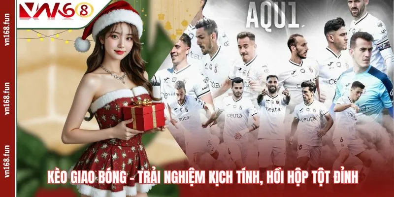 Kèo Giao Bóng – Trải Nghiệm Kịch Tính, Hồi Hộp Tột Đỉnh