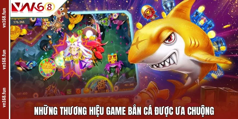 Những thương hiệu game bắn cá được ưa chuộng
