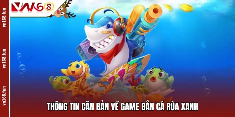 Thông tin căn bản về game bắn cá Rùa Xanh