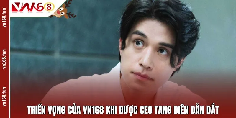 Triển vọng của VN168 khi được CEO Tang Diên dẫn dắt