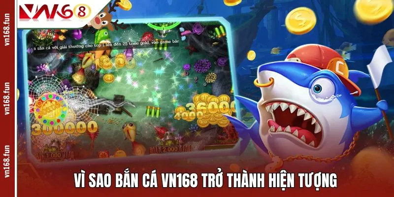 Vì sao bắn cá VN168 trở thành hiện tượng
