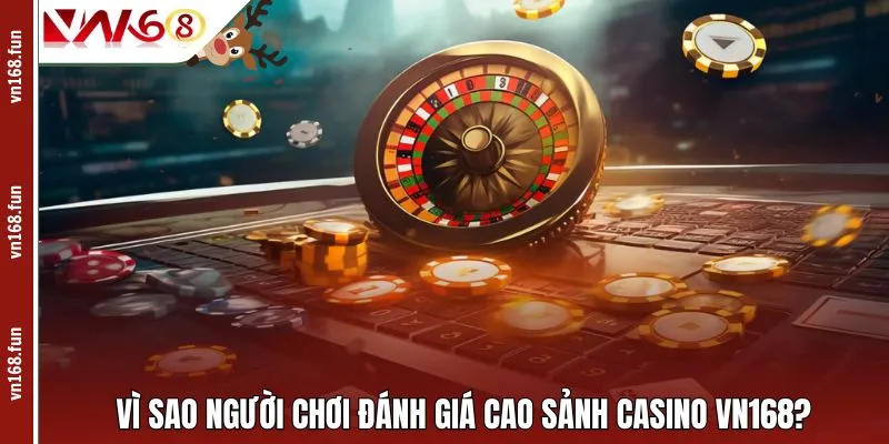 Vì sao người chơi đánh giá cao sảnh casino VN168?
